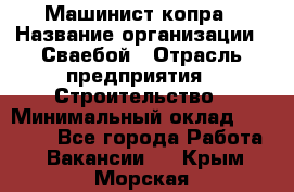 Машинист копра › Название организации ­ Сваебой › Отрасль предприятия ­ Строительство › Минимальный оклад ­ 30 000 - Все города Работа » Вакансии   . Крым,Морская